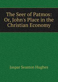 The Seer of Patmos: Or, John's Place in the Christian Economy