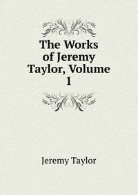 The Works of Jeremy Taylor, Volume 1