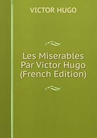 Les Miserables Par Victor Hugo (French Edition)