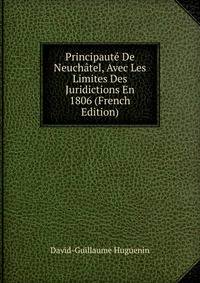 Principaute De Neuchatel, Avec Les Limites Des Juridictions En 1806 (French Edition)