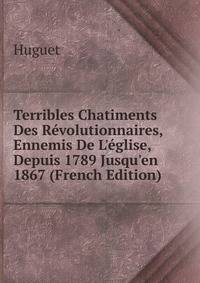 Terribles Chatiments Des R?volutionnaires, Ennemis De L'?glise, Depuis 1789 Jusqu'en 1867 (French Edition)