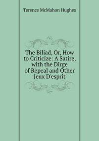 The Biliad, Or, How to Criticize: A Satire, with the Dirge of Repeal and Other Jeux D'esprit