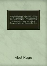 Histoire G?n?rale De France Depuis Les Temps Les Plus Recul?s Jusqu'? Nos Jours: Illustr?e Et Expliqu?e Par Les Monumens De Toutes Les Epoques, Volume 2 (French Edition)
