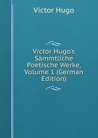 Victor Hugo's S?mmtliche Poetische Werke, Volume 1 (German Edition)