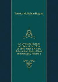 An Overland Journey to Lisbon at the Close of 1846: With a Picture of the Actual State of Spain and Portugal, Volume 1