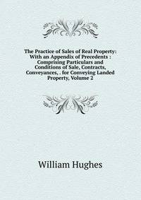The Practice of Sales of Real Property: With an Appendix of Precedents : Comprising Particulars and Conditions of Sale, Contracts, Conveyances, . for Conveying Landed Property, Volume 2