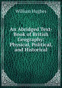 An Abridged Text-Book of British Geography: Physical, Political, and Historical