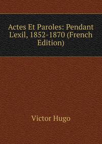 Actes Et Paroles: Pendant L'exil, 1852-1870 (French Edition)