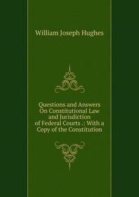 Questions and Answers On Constitutional Law and Jurisdiction of Federal Courts .: With a Copy of the Constitution