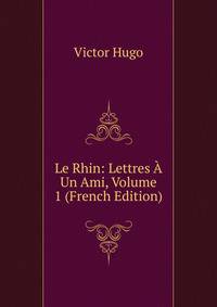 Le Rhin: Lettres A Un Ami, Volume 1 (French Edition)