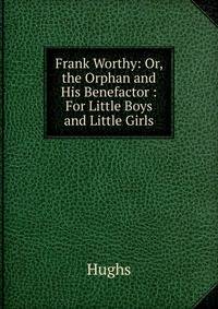 Frank Worthy: Or, the Orphan and His Benefactor : For Little Boys and Little Girls