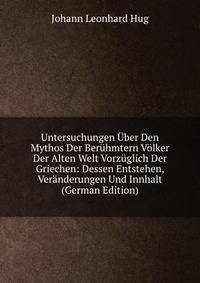 Untersuchungen Uber Den Mythos Der Beruhmtern Volker Der Alten Welt Vorzuglich Der Griechen: Dessen Entstehen, Veranderungen Und Innhalt (German Edition)