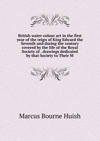 British water-colour art in the first year of the reign of King Edward the Seventh and during the century covered by the life of the Royal Society of . drawings dedicated by that Society to Their M