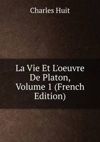La Vie Et L'oeuvre De Platon, Volume 1 (French Edition)