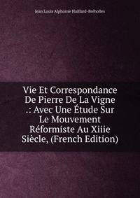 Vie Et Correspondance De Pierre De La Vigne .: Avec Une Etude Sur Le Mouvement Reformiste Au Xiiie Siecle, (French Edition)