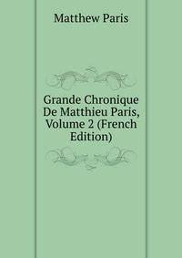 Grande Chronique De Matthieu Paris, Volume 2 (French Edition)