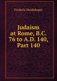 Judaism at Rome, B.C. 76 to A.D. 140, Part 140