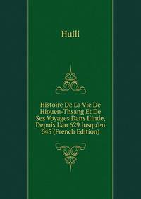 Histoire De La Vie De Hiouen-Thsang Et De Ses Voyages Dans L'inde, Depuis L'an 629 Jusqu'en 645 (French Edition)
