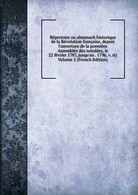 R?pertoire ou almanach historique de la R?volution fran?aise, depuis l'ouverture de la premi?re Assembl?e des notables, le 22 f?vrier 1787, jusqu'au . 1796, v. st) Volume 2 (French Edition)