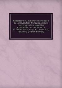 R?pertoire ou almanach historique de la R?volution fran?aise, depuis l'ouverture de la premi?re Assembl?e des notables, le 22 f?vrier 1787, jusqu'au . 1796, v. st) Volume 3 (French Edition)
