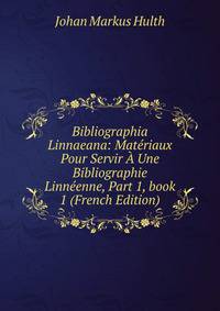 Bibliographia Linnaeana: Mat?riaux Pour Servir ? Une Bibliographie Linn?enne, Part 1, book 1 (French Edition)
