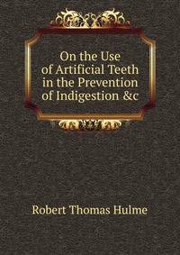 On the Use of Artificial Teeth in the Prevention of Indigestion &amp;c