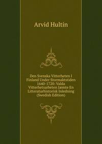 Den Svenska Vitterheten I Finland Under Stormaktstiden 1640-1720: Valda Vitterhetsarbeten J?mte En Litteraturhistorisk Inledning (Swedish Edition)