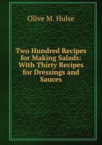 Two Hundred Recipes for Making Salads: With Thirty Recipes for Dressings and Sauces
