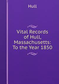 Vital Records of Hull, Massachusetts: To the Year 1850