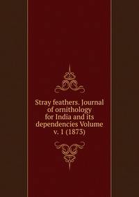 Stray feathers. Journal of ornithology for India and its dependencies Volume v. 1 (1873)