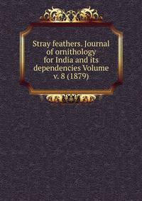 Stray feathers. Journal of ornithology for India and its dependencies Volume v. 8 (1879)