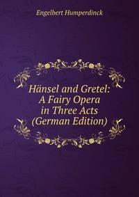 Hansel and Gretel: A Fairy Opera in Three Acts (German Edition)