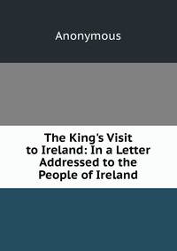 The King's Visit to Ireland: In a Letter Addressed to the People of Ireland