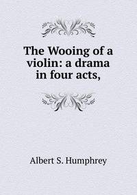 The Wooing of a violin: a drama in four acts,
