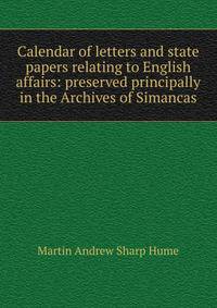 Calendar of letters and state papers relating to English affairs: preserved principally in the Archives of Simancas