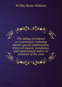 The taking of evidence on commission: including therein special examinations, letters of request, mandamus, and examinations before an examiner of the court
