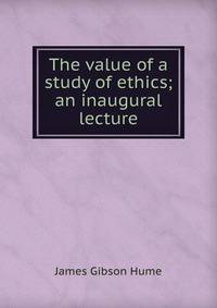 The value of a study of ethics; an inaugural lecture