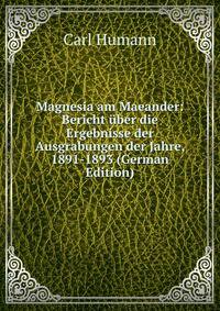 Magnesia am Maeander: Bericht ?ber die Ergebnisse der Ausgrabungen der Jahre, 1891-1893 (German Edition)