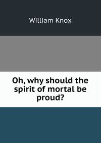 Oh, why should the spirit of mortal be proud?
