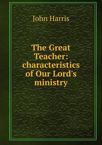 The Great Teacher: characteristics of Our Lord's ministry