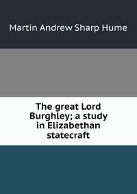 The great Lord Burghley; a study in Elizabethan statecraft