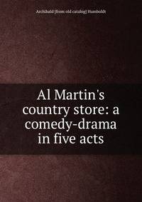 Al Martin's country store: a comedy-drama in five acts