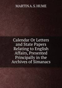 Calendar Or Letters and State Papers Relating to English Affairs, Presented Principally in the Archives of Simanacs.