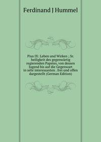 Pius IX: Leben und Wirken ; Sr. heiligkeit des gegenwartig regierenden Papstes, von dessen Jugend bis auf die Gegenwart in sehr interessanten . frei und offen dargestellt (German Edition)