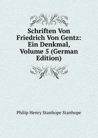 Schriften Von Friedrich Von Gentz: Ein Denkmal, Volume 5 (German Edition)