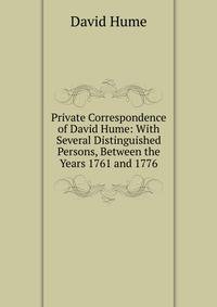 Private Correspondence of David Hume: With Several Distinguished Persons, Between the Years 1761 and 1776