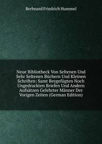 Neue Bibliotheck Von Seltenen Und Sehr Seltenen Buchern Und Kleinen Schriften: Samt Beygefugten Noch Ungedruckten Briefen Und Andern Aufsatzen Gelehrter Manner Der Vorigen Zeiten (German Edition)
