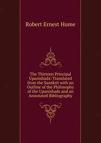 The Thirteen Principal Upanishads: Translated from the Sanskrit with an Outline of the Philosophy of the Upanishads and an Annotated Bibliography