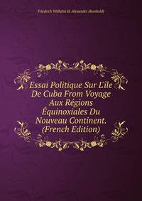 Essai Politique Sur L'?le De Cuba From Voyage Aux R?gions ?quinoxiales Du Nouveau Continent. (French Edition)