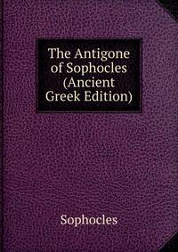 The Antigone of Sophocles (Ancient Greek Edition)